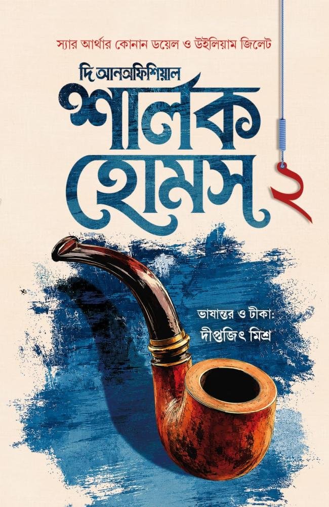 The Unofficial Sharlock Holmes 2 || Sir Arthur Conan Doyle & William Gillette || Translation: Diptajit Misra || দি আনঅফিশিয়াল শার্লক হোমস ২ || স্যার আর্থার কোনান ডয়েল ও উইলিয়াম জিলেট || অনুবাদ: দীপ্তজিৎ মিশ্র